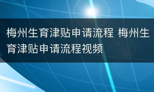 梅州生育津贴申请流程 梅州生育津贴申请流程视频