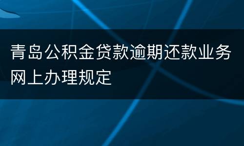 青岛公积金贷款逾期还款业务网上办理规定