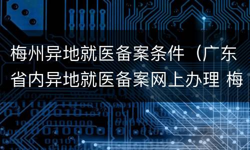梅州异地就医备案条件（广东省内异地就医备案网上办理 梅州）