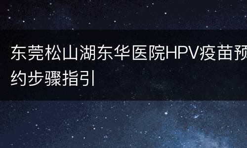 东莞松山湖东华医院HPV疫苗预约步骤指引