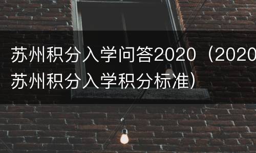 苏州积分入学问答2020（2020苏州积分入学积分标准）
