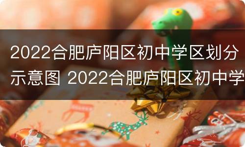 2022合肥庐阳区初中学区划分示意图 2022合肥庐阳区初中学区划分示意图视频