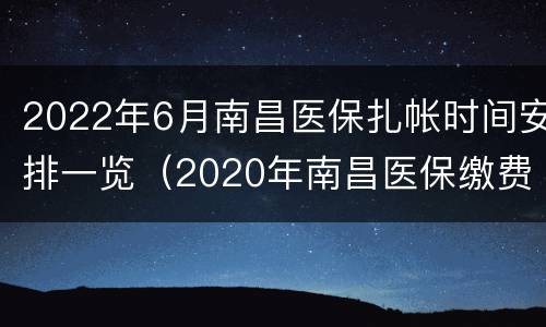 2022年6月南昌医保扎帐时间安排一览（2020年南昌医保缴费截止日期是啥时间）