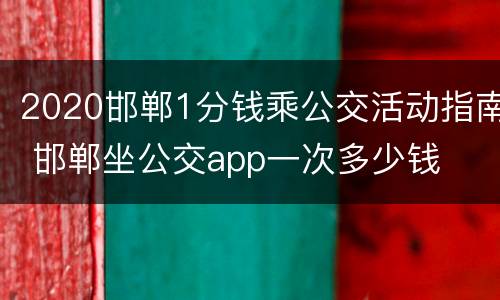 2020邯郸1分钱乘公交活动指南 邯郸坐公交app一次多少钱