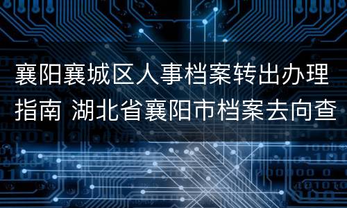 襄阳襄城区人事档案转出办理指南 湖北省襄阳市档案去向查询入口