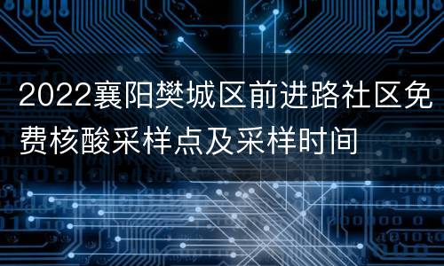 2022襄阳樊城区前进路社区免费核酸采样点及采样时间