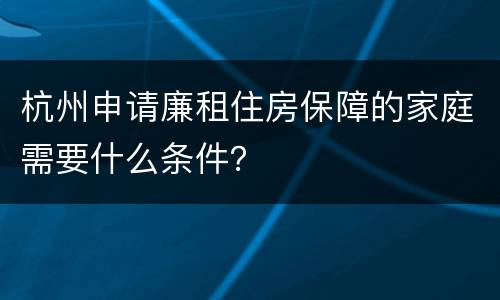 杭州申请廉租住房保障的家庭需要什么条件？