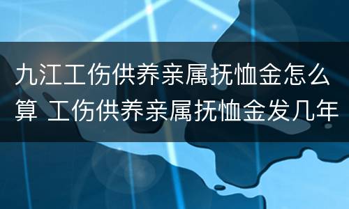 九江工伤供养亲属抚恤金怎么算 工伤供养亲属抚恤金发几年