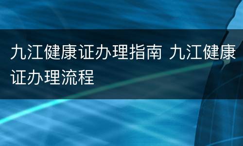 九江健康证办理指南 九江健康证办理流程