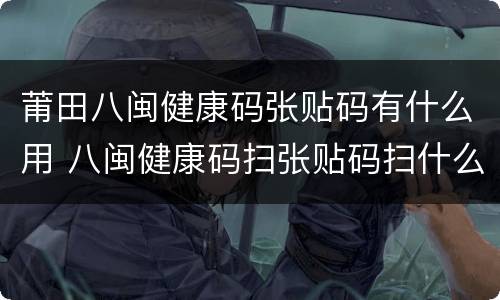 莆田八闽健康码张贴码有什么用 八闽健康码扫张贴码扫什么