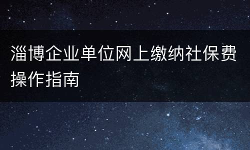 淄博企业单位网上缴纳社保费操作指南