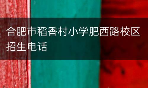 合肥市稻香村小学肥西路校区招生电话