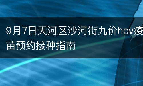 9月7日天河区沙河街九价hpv疫苗预约接种指南