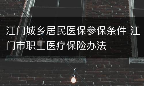 江门城乡居民医保参保条件 江门市职工医疗保险办法