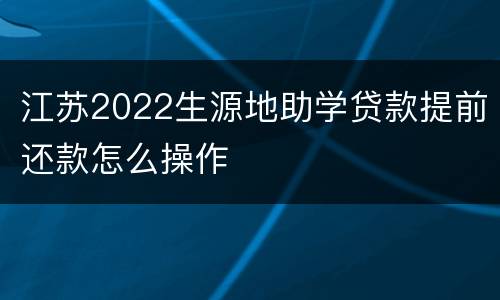 江苏2022生源地助学贷款提前还款怎么操作