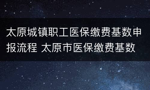太原城镇职工医保缴费基数申报流程 太原市医保缴费基数