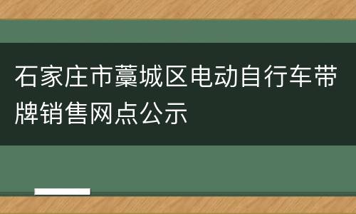 石家庄市藁城区电动自行车带牌销售网点公示