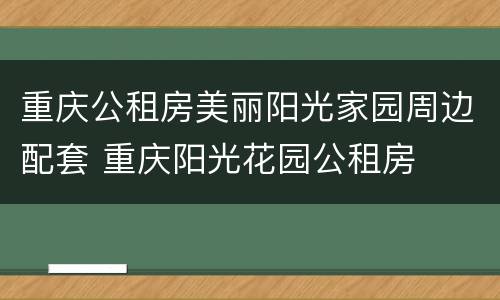 重庆公租房美丽阳光家园周边配套 重庆阳光花园公租房