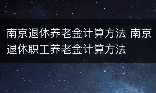 南京退休养老金计算方法 南京退休职工养老金计算方法
