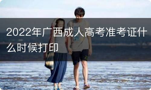 2022年广西成人高考准考证什么时候打印