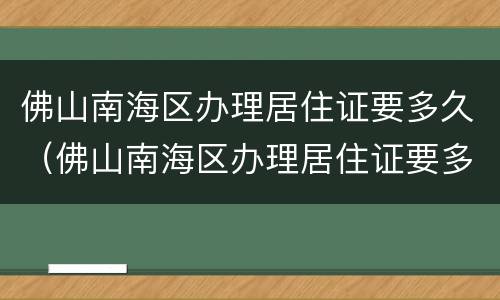 佛山南海区办理居住证要多久（佛山南海区办理居住证要多久能拿到）