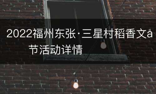 2022福州东张·三星村稻香文化节活动详情
