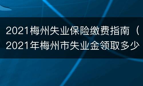 2021梅州失业保险缴费指南（2021年梅州市失业金领取多少）