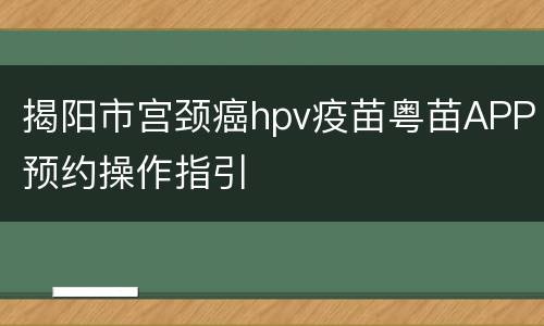 揭阳市宫颈癌hpv疫苗粤苗APP预约操作指引