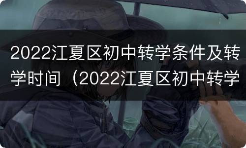 2022江夏区初中转学条件及转学时间（2022江夏区初中转学条件及转学时间）