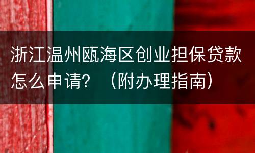 浙江温州瓯海区创业担保贷款怎么申请？（附办理指南）