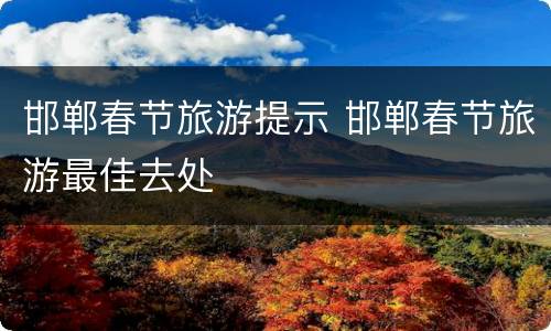 邯郸春节旅游提示 邯郸春节旅游最佳去处