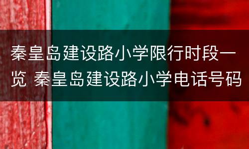 秦皇岛建设路小学限行时段一览 秦皇岛建设路小学电话号码