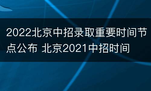 2022北京中招录取重要时间节点公布 北京2021中招时间