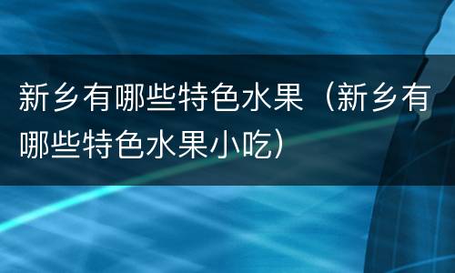 新乡有哪些特色水果（新乡有哪些特色水果小吃）