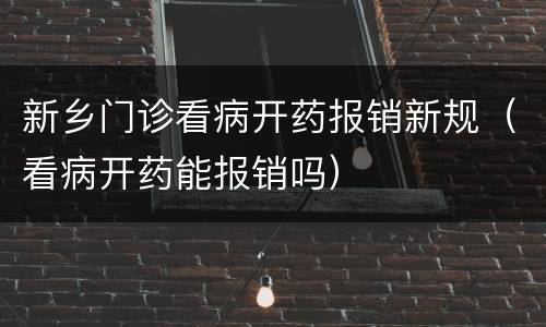 新乡门诊看病开药报销新规（看病开药能报销吗）