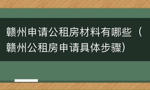 赣州申请公租房材料有哪些（赣州公租房申请具体步骤）