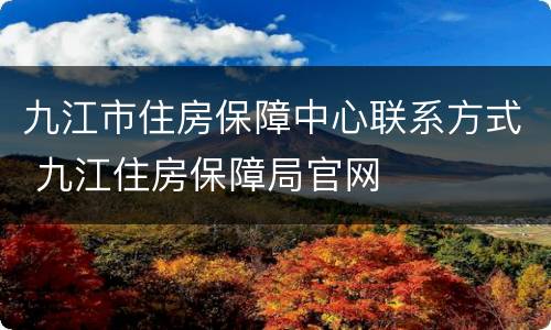 九江市住房保障中心联系方式 九江住房保障局官网