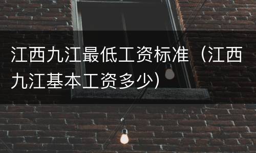 江西九江最低工资标准（江西九江基本工资多少）