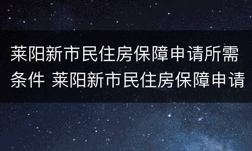 莱阳新市民住房保障申请所需条件 莱阳新市民住房保障申请所需条件有哪些