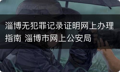 淄博无犯罪记录证明网上办理指南 淄博市网上公安局