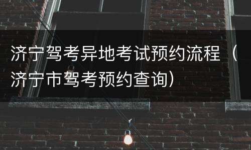 济宁驾考异地考试预约流程（济宁市驾考预约查询）