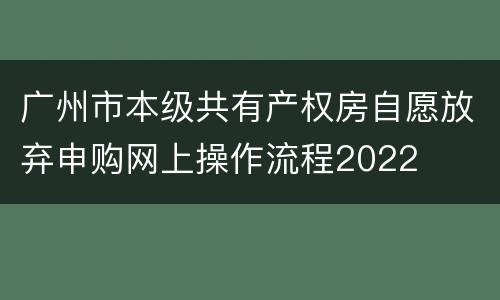 广州市本级共有产权房自愿放弃申购网上操作流程2022