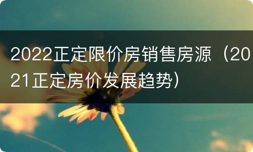 2022正定限价房销售房源（2021正定房价发展趋势）