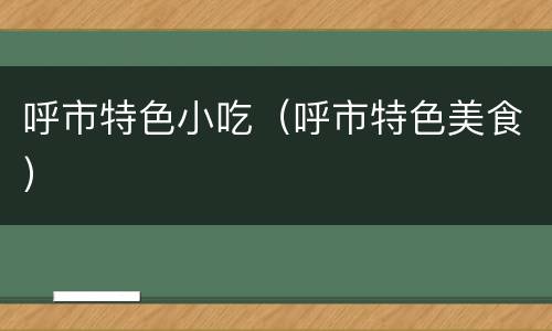 呼市特色小吃（呼市特色美食）