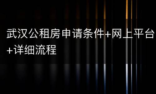 武汉公租房申请条件+网上平台+详细流程