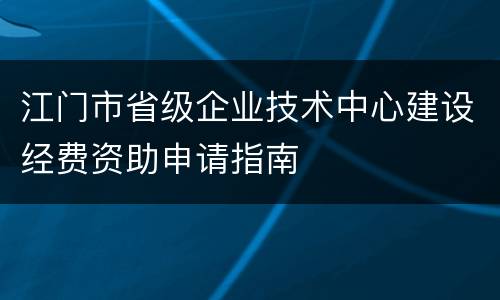 江门市省级企业技术中心建设经费资助申请指南