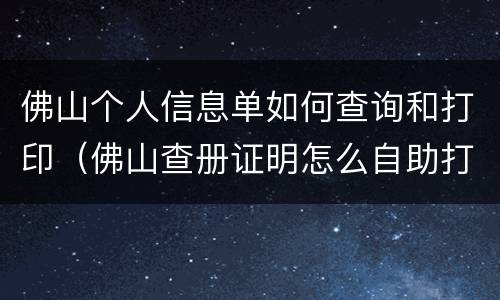 佛山个人信息单如何查询和打印（佛山查册证明怎么自助打印）