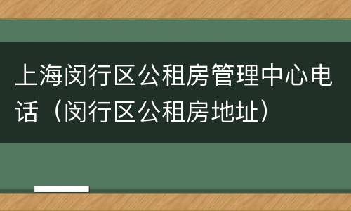 上海闵行区公租房管理中心电话（闵行区公租房地址）
