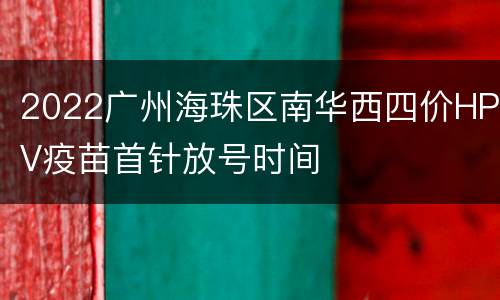 2022广州海珠区南华西四价HPV疫苗首针放号时间