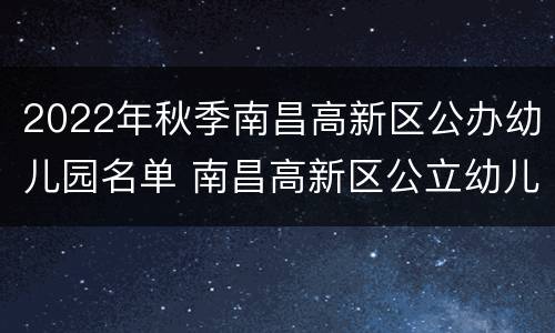 2022年秋季南昌高新区公办幼儿园名单 南昌高新区公立幼儿园名单